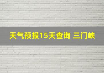 天气预报15天查询 三门峡